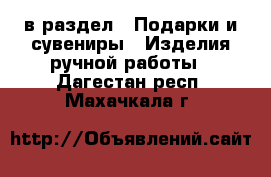  в раздел : Подарки и сувениры » Изделия ручной работы . Дагестан респ.,Махачкала г.